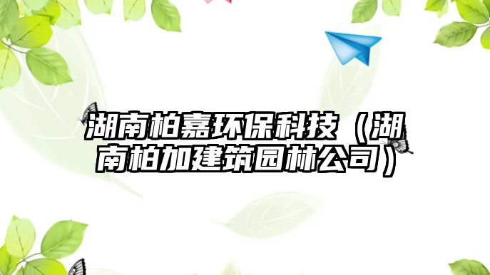 湖南柏嘉環(huán)?？萍迹ê习丶咏ㄖ@林公司）