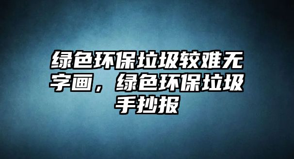 綠色環(huán)保垃圾較難無(wú)字畫(huà)，綠色環(huán)保垃圾手抄報(bào)