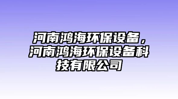 河南鴻海環(huán)保設(shè)備，河南鴻海環(huán)保設(shè)備科技有限公司