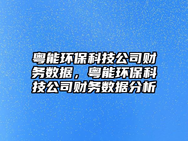 粵能環(huán)?？萍脊矩?cái)務(wù)數(shù)據(jù)，粵能環(huán)?？萍脊矩?cái)務(wù)數(shù)據(jù)分析