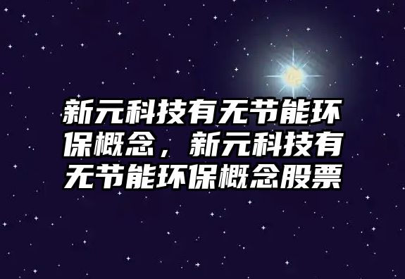 新元科技有無節(jié)能環(huán)保概念，新元科技有無節(jié)能環(huán)保概念股票