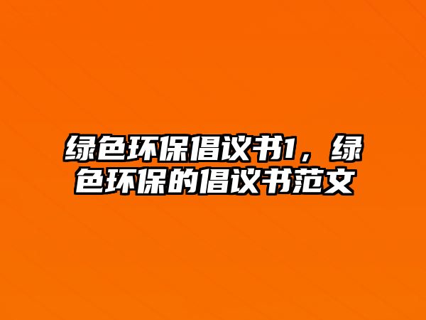 綠色環(huán)保倡議書1，綠色環(huán)保的倡議書范文