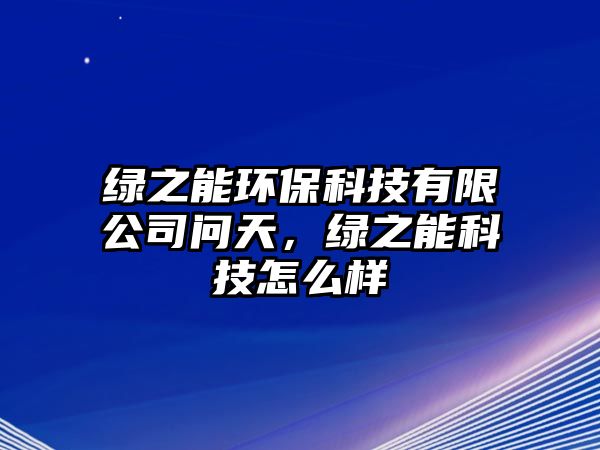 綠之能環(huán)保科技有限公司問天，綠之能科技怎么樣