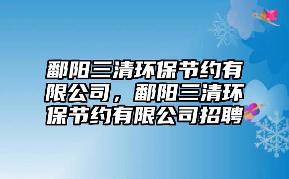 鄱陽(yáng)三清環(huán)保節(jié)約有限公司，鄱陽(yáng)三清環(huán)保節(jié)約有限公司招聘