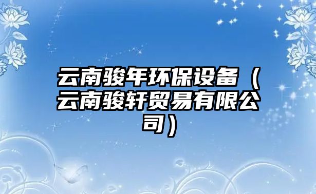 云南駿年環(huán)保設(shè)備（云南駿軒貿(mào)易有限公司）