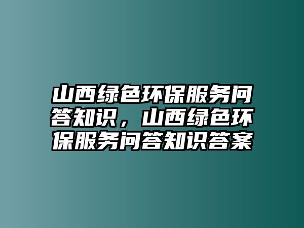 山西綠色環(huán)保服務(wù)問答知識，山西綠色環(huán)保服務(wù)問答知識答案