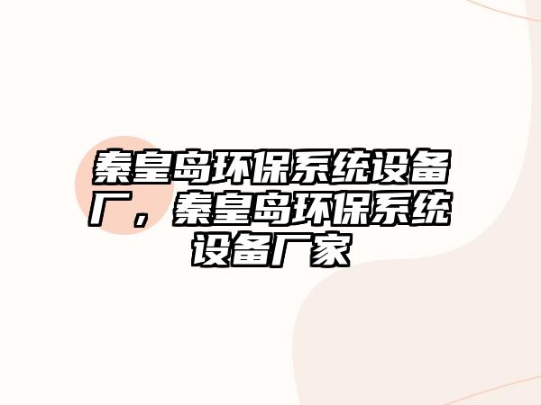 秦皇島環(huán)保系統(tǒng)設備廠，秦皇島環(huán)保系統(tǒng)設備廠家