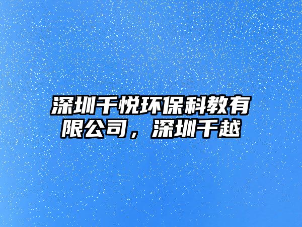 深圳千悅環(huán)保科教有限公司，深圳千越