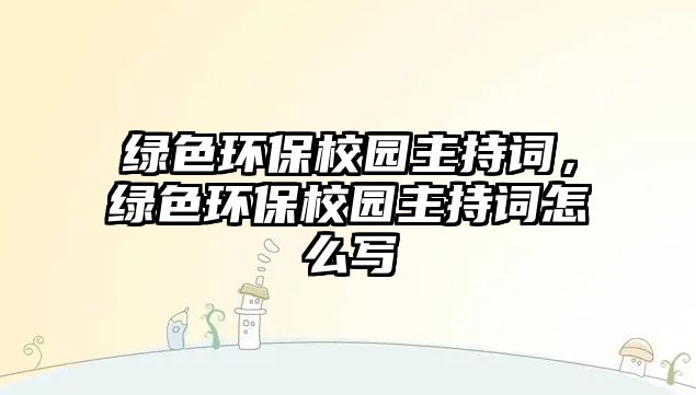 綠色環(huán)保校園主持詞，綠色環(huán)保校園主持詞怎么寫