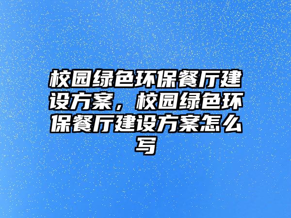 校園綠色環(huán)保餐廳建設(shè)方案，校園綠色環(huán)保餐廳建設(shè)方案怎么寫