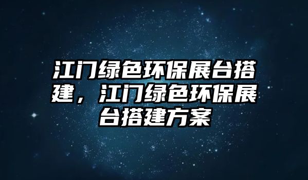 江門綠色環(huán)保展臺搭建，江門綠色環(huán)保展臺搭建方案