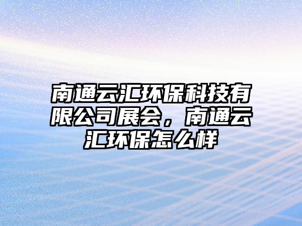 南通云匯環(huán)保科技有限公司展會，南通云匯環(huán)保怎么樣