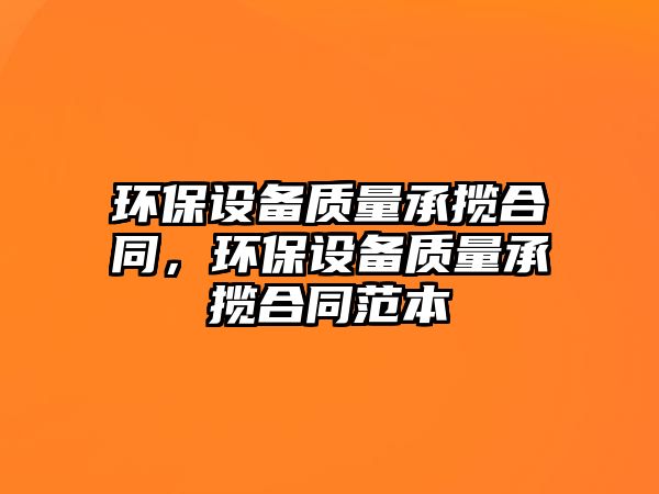 環(huán)保設(shè)備質(zhì)量承攬合同，環(huán)保設(shè)備質(zhì)量承攬合同范本