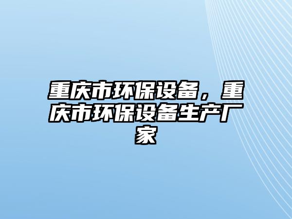 重慶市環(huán)保設備，重慶市環(huán)保設備生產廠家