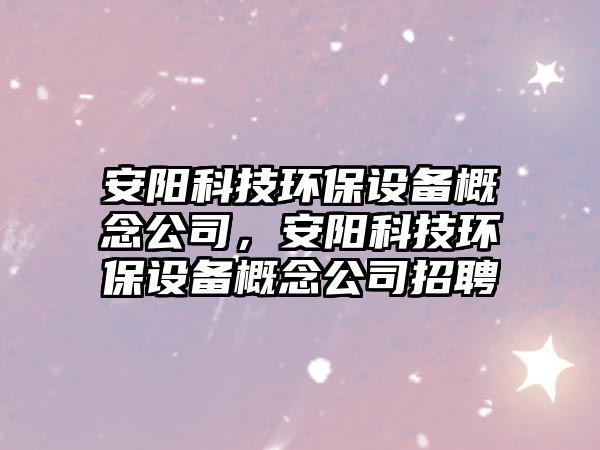 安陽科技環(huán)保設備概念公司，安陽科技環(huán)保設備概念公司招聘