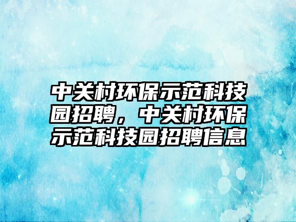 中關村環(huán)保示范科技園招聘，中關村環(huán)保示范科技園招聘信息