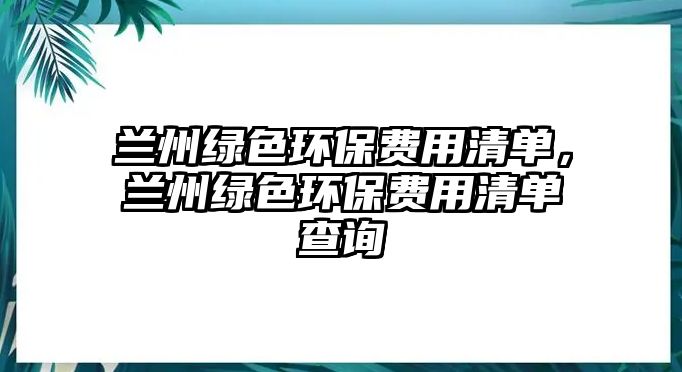 蘭州綠色環(huán)保費用清單，蘭州綠色環(huán)保費用清單查詢