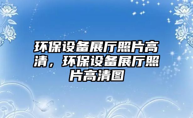 環(huán)保設(shè)備展廳照片高清，環(huán)保設(shè)備展廳照片高清圖