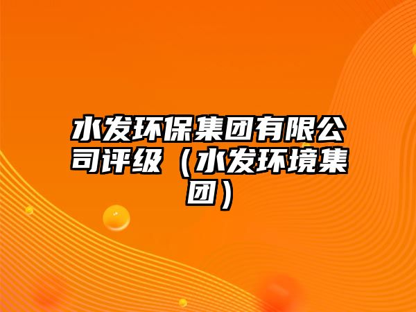 水發(fā)環(huán)保集團(tuán)有限公司評級（水發(fā)環(huán)境集團(tuán)）