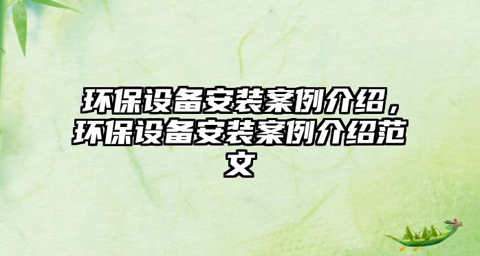 環(huán)保設(shè)備安裝案例介紹，環(huán)保設(shè)備安裝案例介紹范文