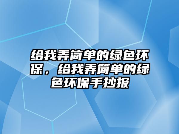 給我弄簡單的綠色環(huán)保，給我弄簡單的綠色環(huán)保手抄報