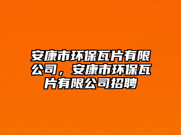 安康市環(huán)保瓦片有限公司，安康市環(huán)保瓦片有限公司招聘