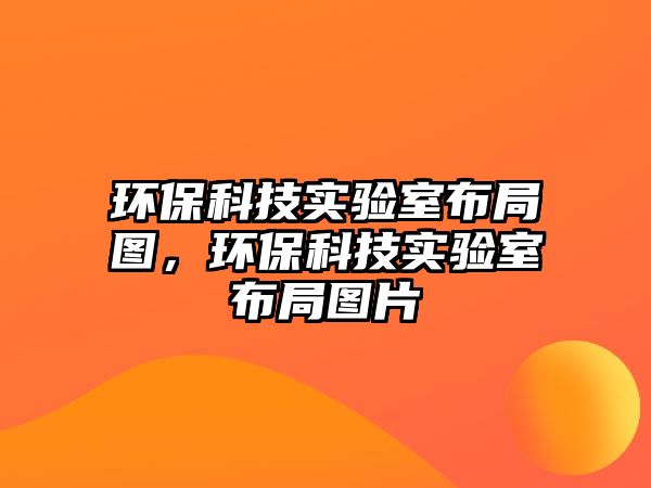 環(huán)?？萍紝?shí)驗(yàn)室布局圖，環(huán)保科技實(shí)驗(yàn)室布局圖片