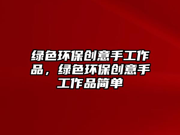 綠色環(huán)保創(chuàng)意手工作品，綠色環(huán)保創(chuàng)意手工作品簡單