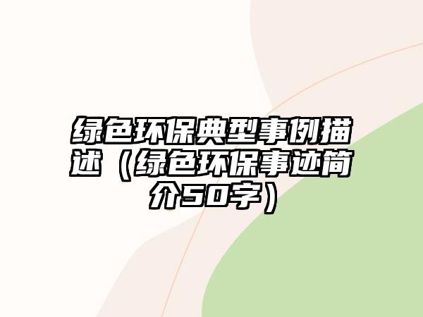 綠色環(huán)保典型事例描述（綠色環(huán)保事跡簡介50字）