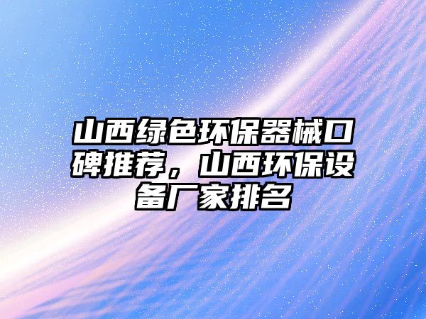 山西綠色環(huán)保器械口碑推薦，山西環(huán)保設(shè)備廠(chǎng)家排名