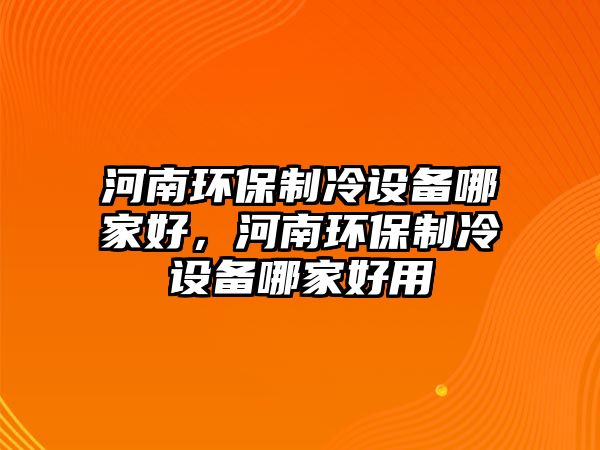 河南環(huán)保制冷設(shè)備哪家好，河南環(huán)保制冷設(shè)備哪家好用