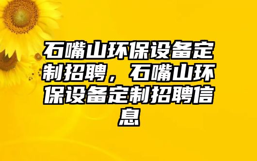 石嘴山環(huán)保設(shè)備定制招聘，石嘴山環(huán)保設(shè)備定制招聘信息