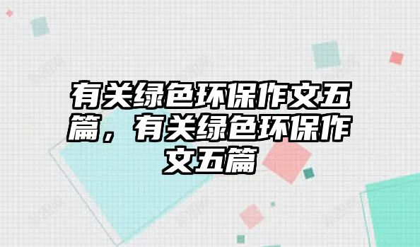 有關(guān)綠色環(huán)保作文五篇，有關(guān)綠色環(huán)保作文五篇