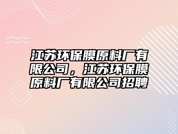 江蘇環(huán)保膜原料廠有限公司，江蘇環(huán)保膜原料廠有限公司招聘