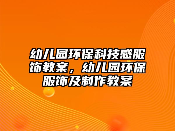 幼兒園環(huán)?？萍几蟹椊贪?，幼兒園環(huán)保服飾及制作教案