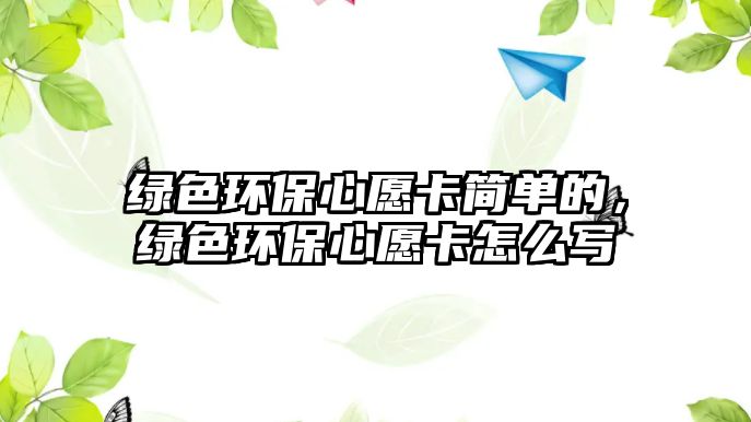 綠色環(huán)保心愿卡簡單的，綠色環(huán)保心愿卡怎么寫