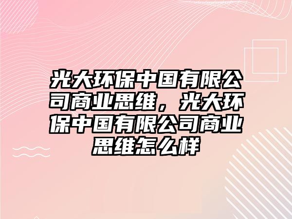 光大環(huán)保中國有限公司商業(yè)思維，光大環(huán)保中國有限公司商業(yè)思維怎么樣