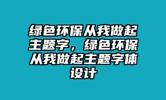 綠色環(huán)保從我做起主題字，綠色環(huán)保從我做起主題字體設(shè)計(jì)