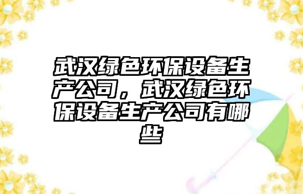 武漢綠色環(huán)保設備生產公司，武漢綠色環(huán)保設備生產公司有哪些