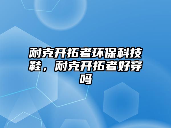 耐克開拓者環(huán)保科技鞋，耐克開拓者好穿嗎