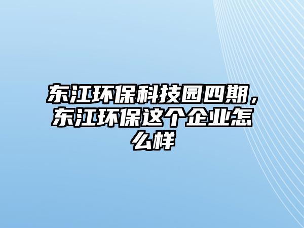 東江環(huán)?？萍紙@四期，東江環(huán)保這個企業(yè)怎么樣