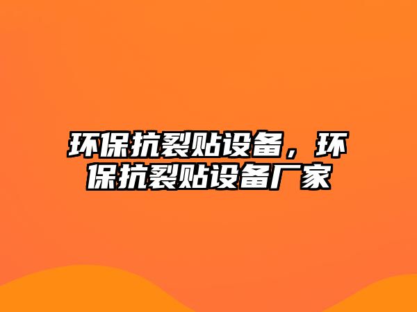 環(huán)?？沽奄N設(shè)備，環(huán)保抗裂貼設(shè)備廠家