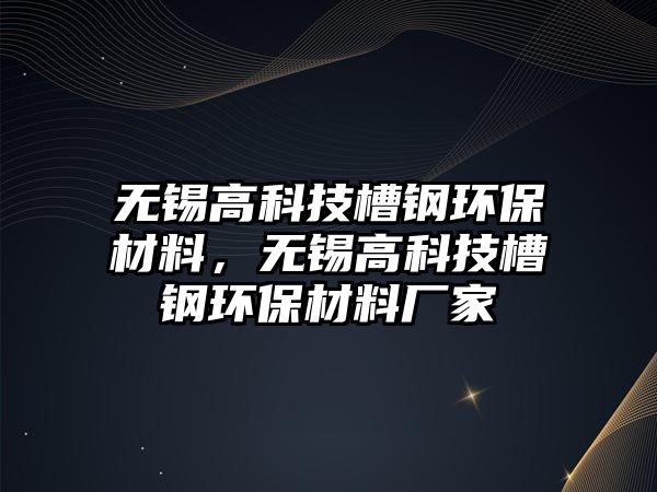 無錫高科技槽鋼環(huán)保材料，無錫高科技槽鋼環(huán)保材料廠家