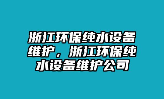 浙江環(huán)保純水設備維護，浙江環(huán)保純水設備維護公司