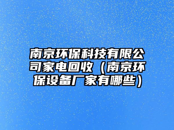 南京環(huán)保科技有限公司家電回收（南京環(huán)保設(shè)備廠家有哪些）