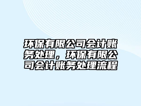 環(huán)保有限公司會計賬務(wù)處理，環(huán)保有限公司會計賬務(wù)處理流程