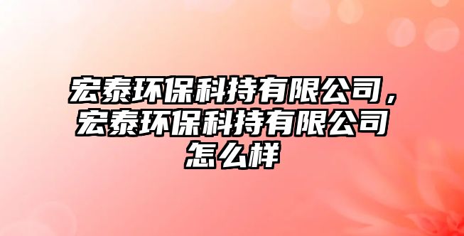 宏泰環(huán)?？瞥钟邢薰?，宏泰環(huán)保科持有限公司怎么樣