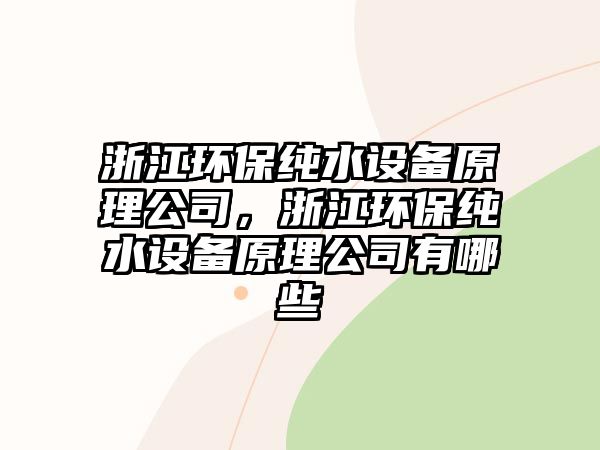 浙江環(huán)保純水設備原理公司，浙江環(huán)保純水設備原理公司有哪些