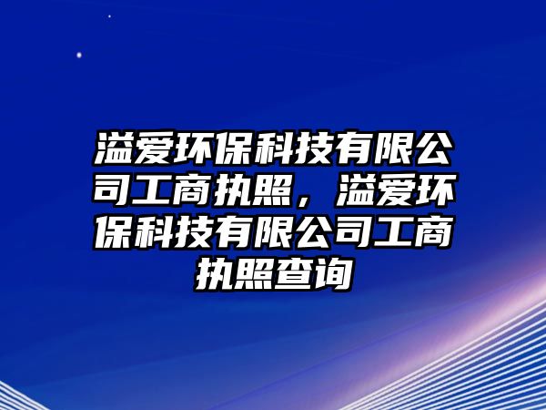 溢愛環(huán)?？萍加邢薰竟ど虉?zhí)照，溢愛環(huán)?？萍加邢薰竟ど虉?zhí)照查詢