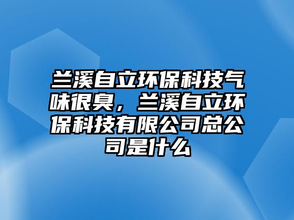 蘭溪自立環(huán)?？萍細馕逗艹?，蘭溪自立環(huán)?？萍加邢薰究偣臼鞘裁?/> 
									</a>
									<h4 class=